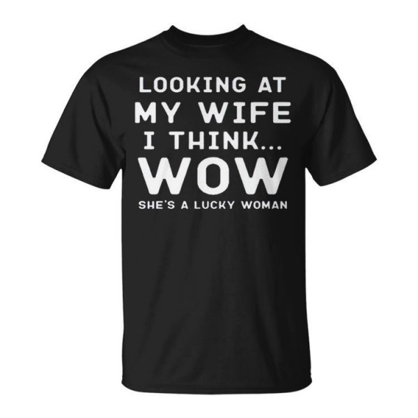 Looking At My Wife I Think Wow SheaS A Lucky Woman Unisex Unisex T-Shirt